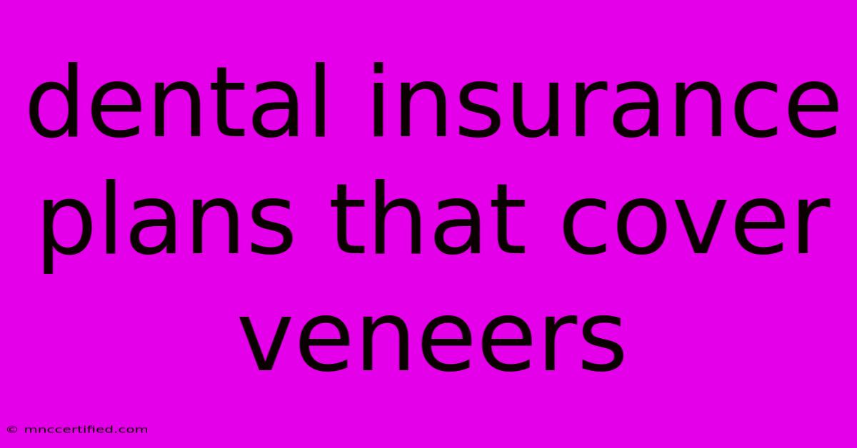 Dental Insurance Plans That Cover Veneers