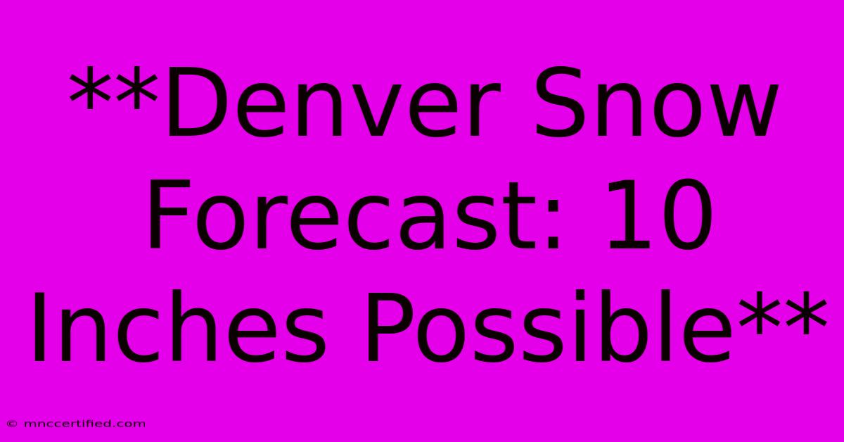 **Denver Snow Forecast: 10 Inches Possible**