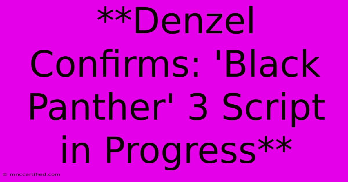 **Denzel Confirms: 'Black Panther' 3 Script In Progress**