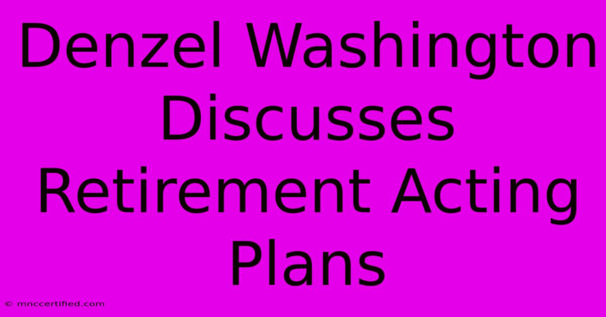 Denzel Washington Discusses Retirement Acting Plans 