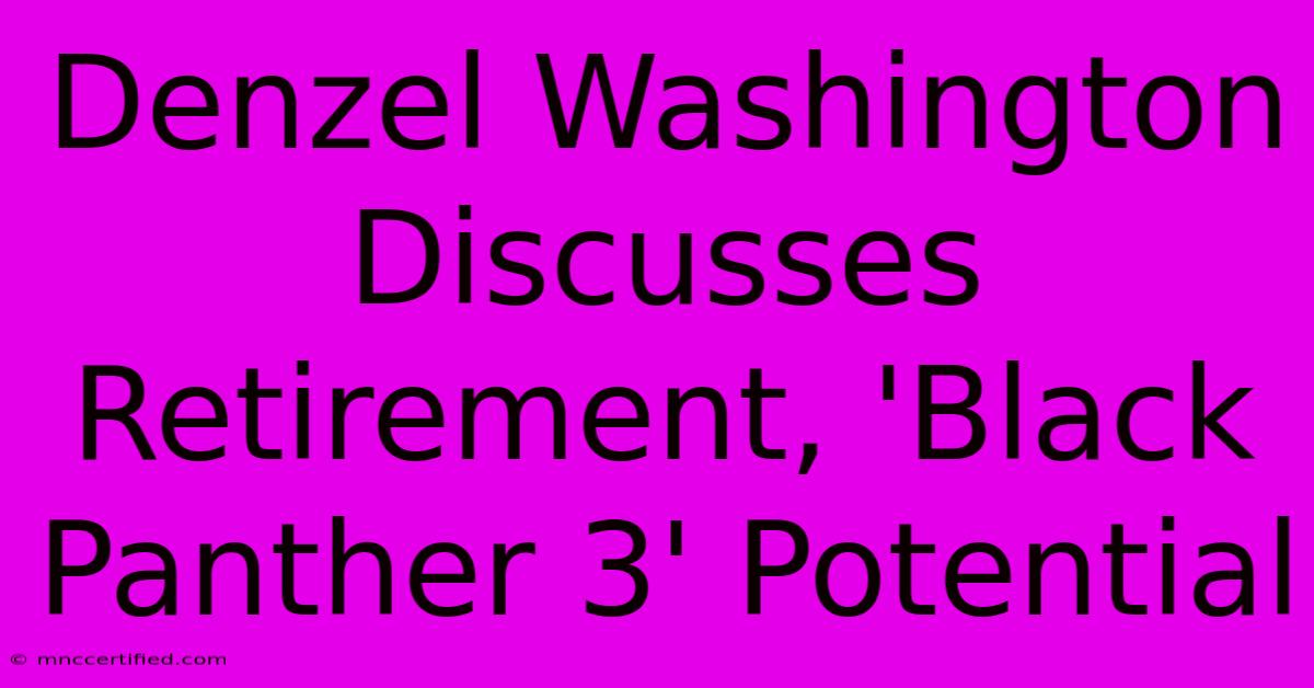 Denzel Washington Discusses Retirement, 'Black Panther 3' Potential 
