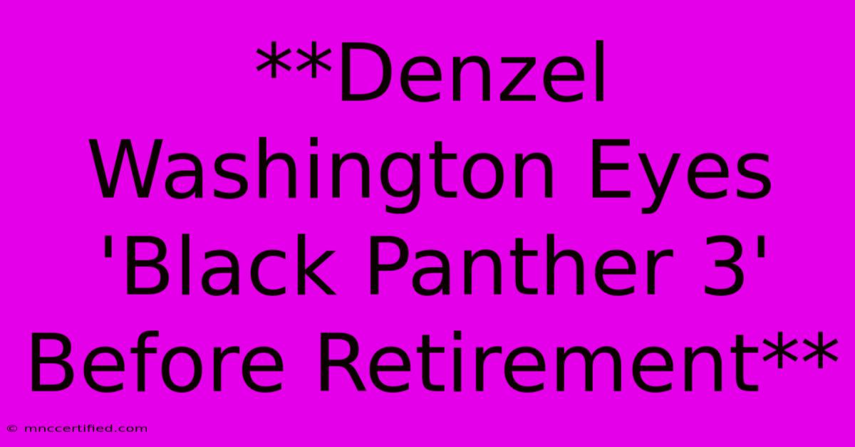 **Denzel Washington Eyes 'Black Panther 3' Before Retirement**