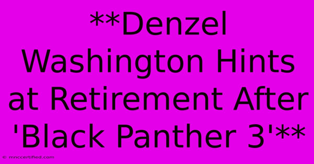 **Denzel Washington Hints At Retirement After 'Black Panther 3'** 