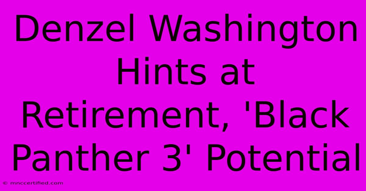 Denzel Washington Hints At Retirement, 'Black Panther 3' Potential 