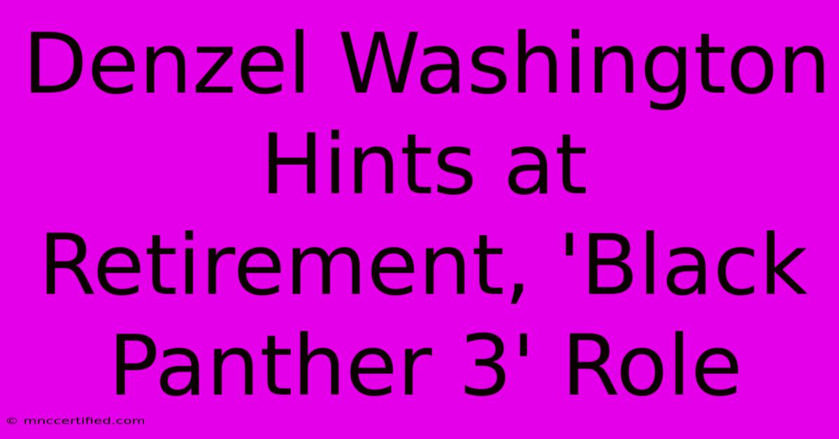 Denzel Washington Hints At Retirement, 'Black Panther 3' Role