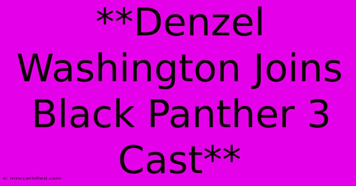 **Denzel Washington Joins Black Panther 3 Cast**