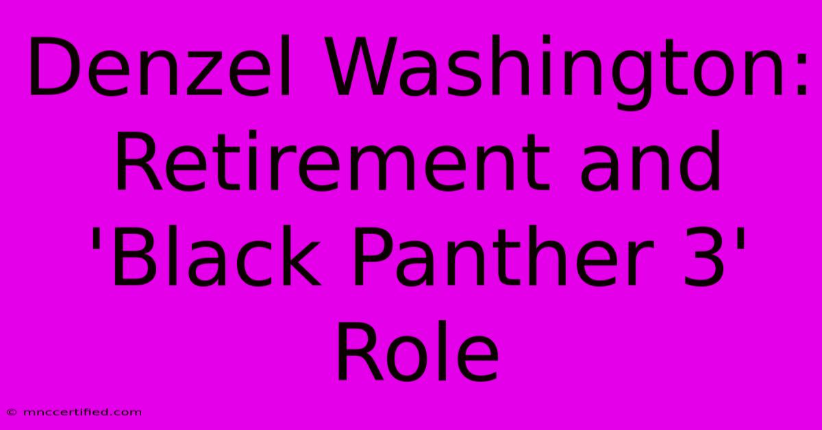 Denzel Washington: Retirement And 'Black Panther 3' Role