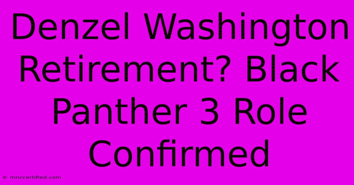 Denzel Washington Retirement? Black Panther 3 Role Confirmed