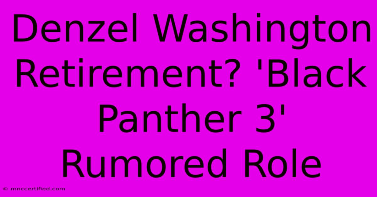 Denzel Washington Retirement? 'Black Panther 3' Rumored Role