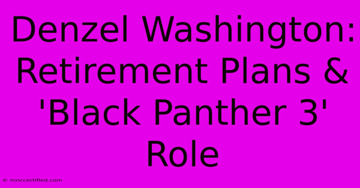 Denzel Washington: Retirement Plans & 'Black Panther 3' Role 