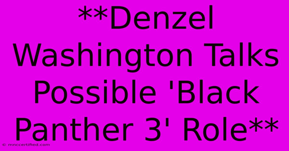 **Denzel Washington Talks Possible 'Black Panther 3' Role** 