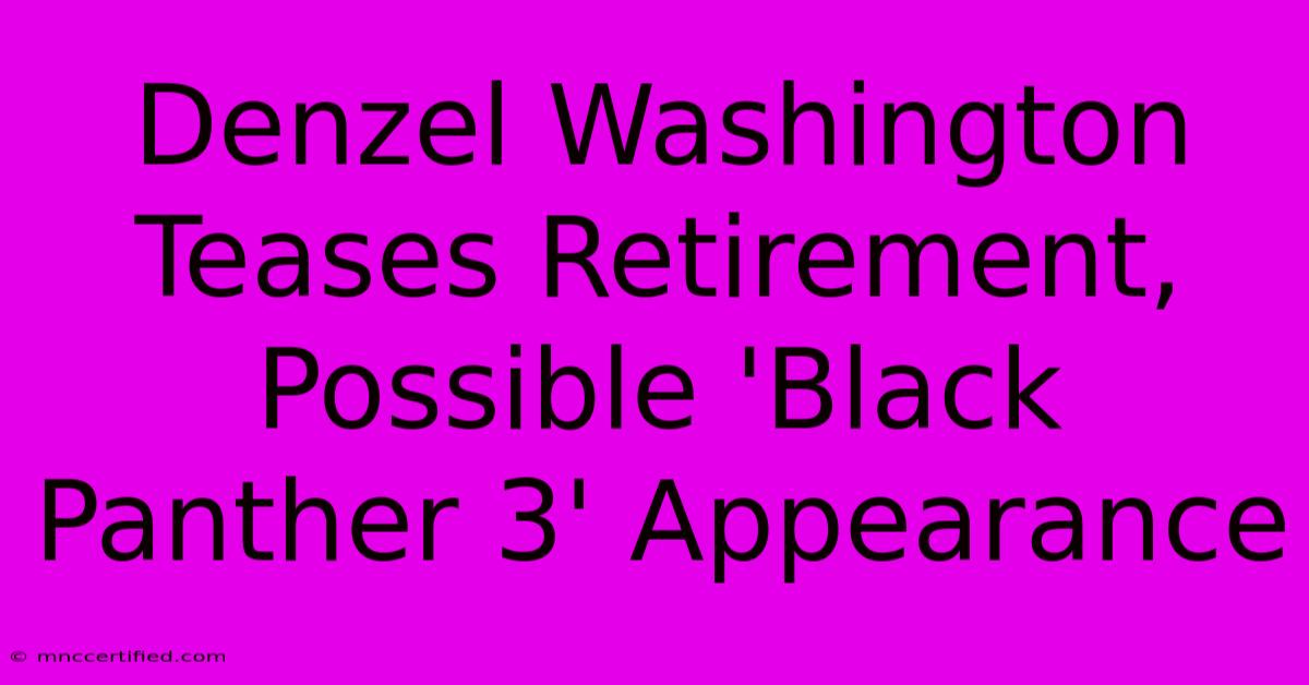 Denzel Washington Teases Retirement, Possible 'Black Panther 3' Appearance