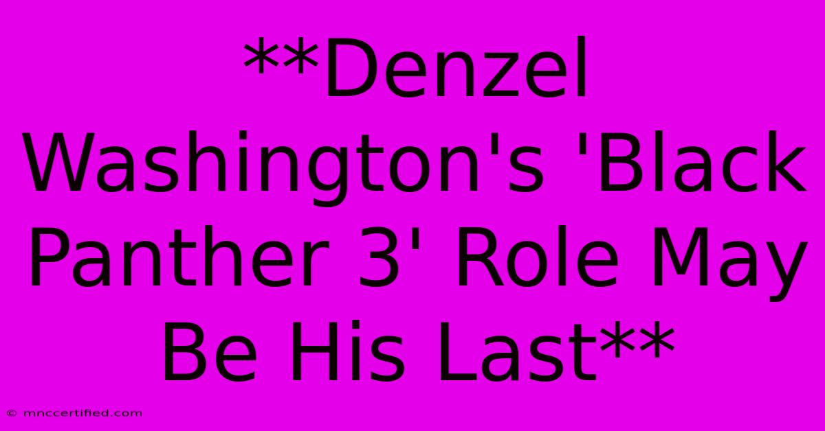 **Denzel Washington's 'Black Panther 3' Role May Be His Last** 