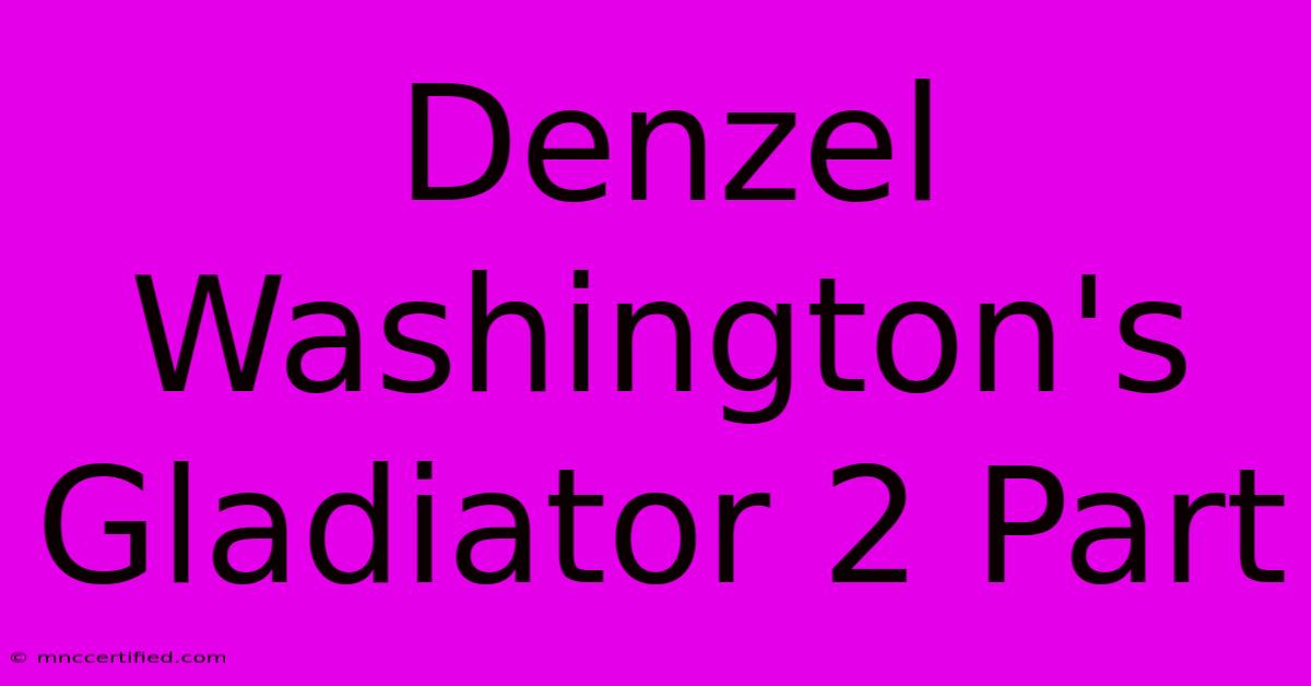 Denzel Washington's Gladiator 2 Part