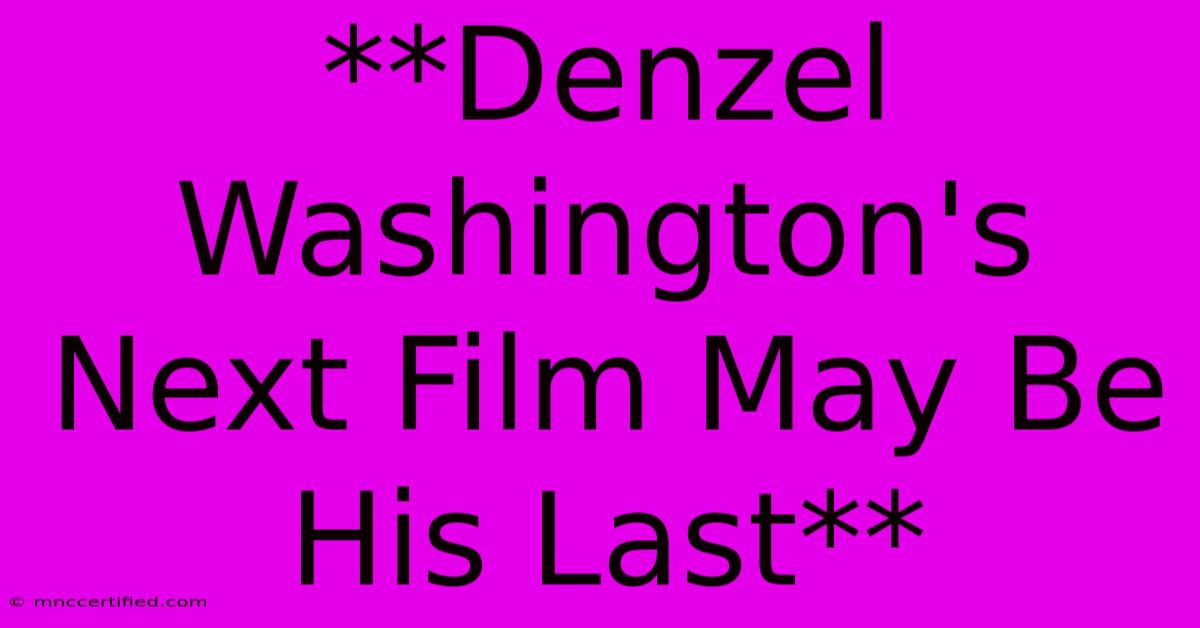 **Denzel Washington's Next Film May Be His Last**