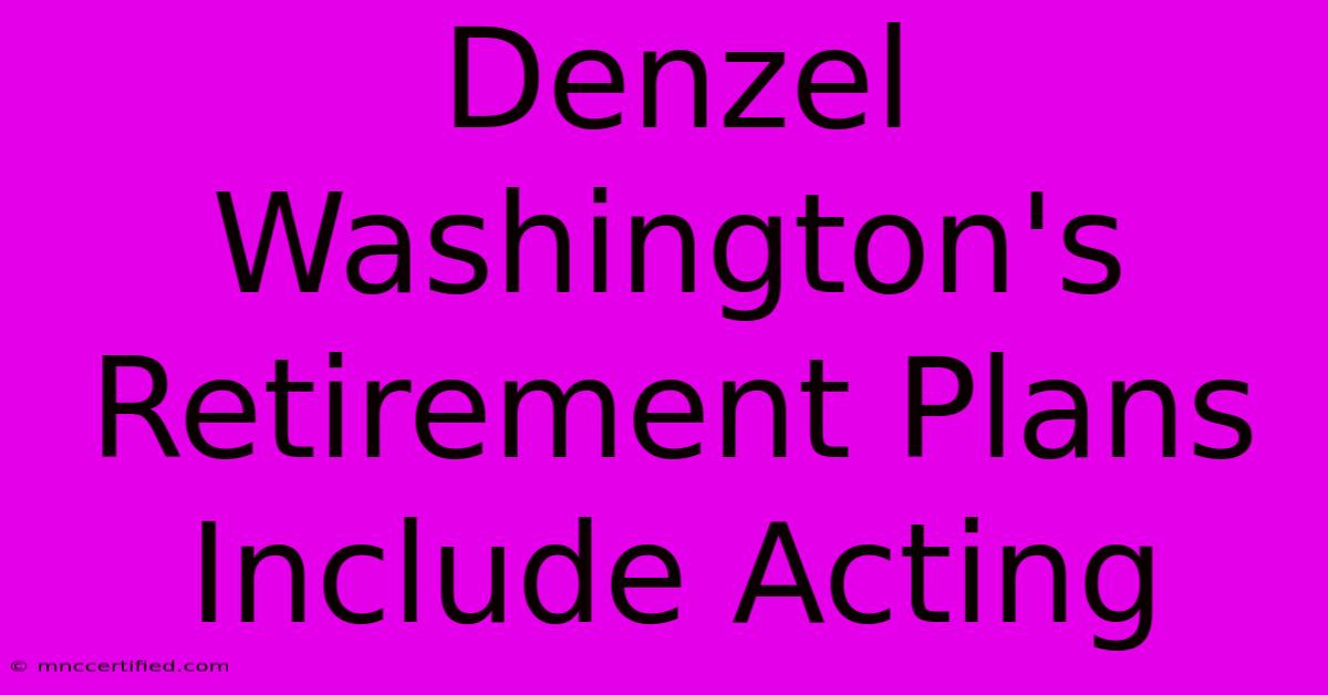 Denzel Washington's Retirement Plans Include Acting