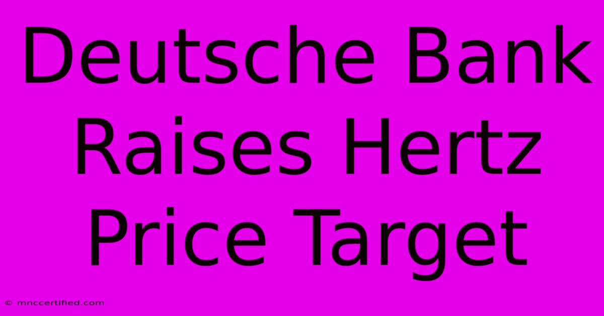 Deutsche Bank Raises Hertz Price Target