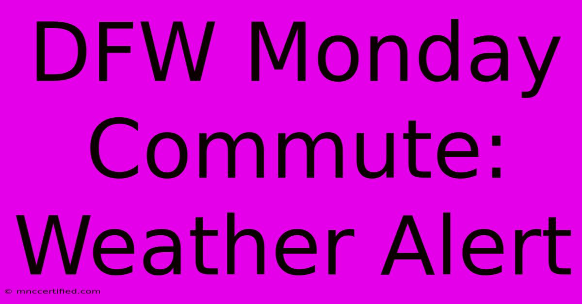 DFW Monday Commute: Weather Alert