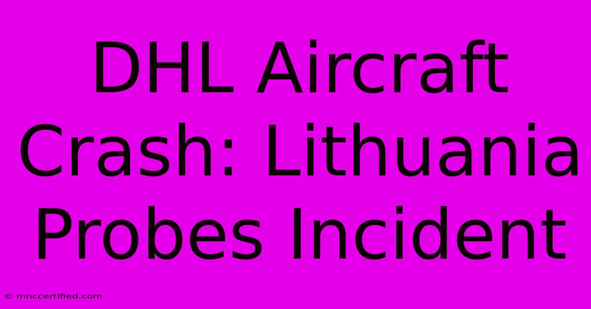 DHL Aircraft Crash: Lithuania Probes Incident