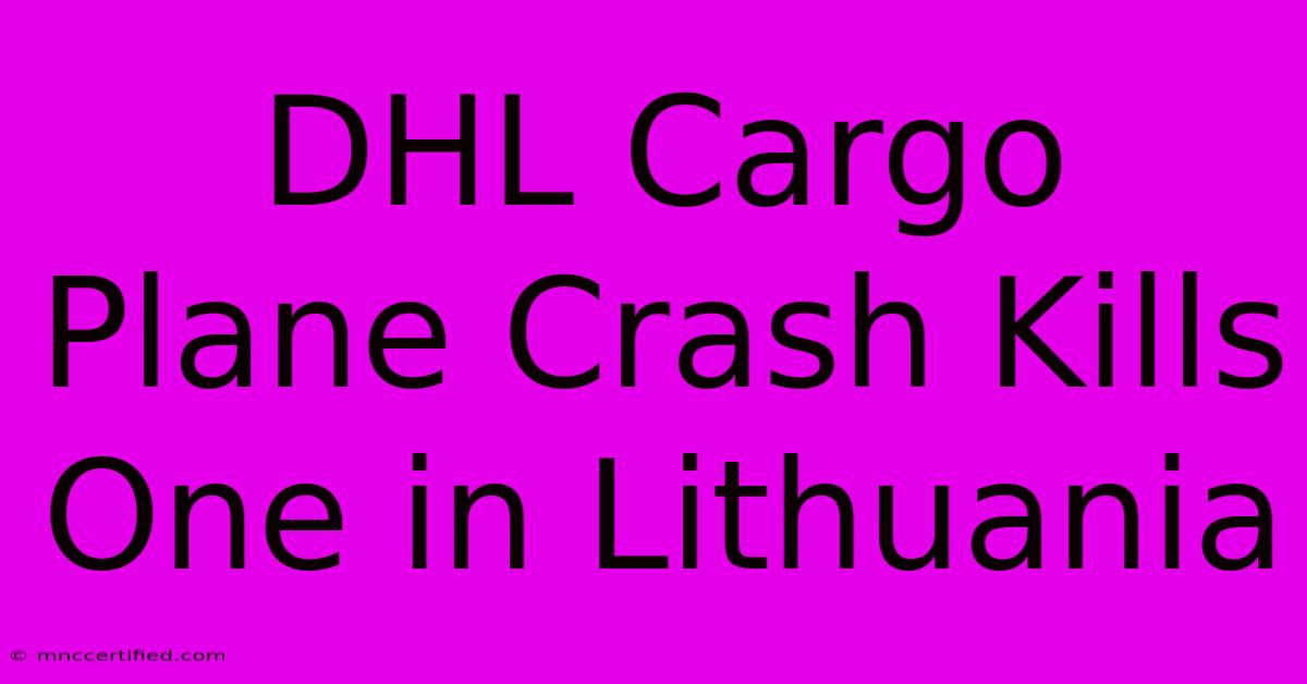 DHL Cargo Plane Crash Kills One In Lithuania