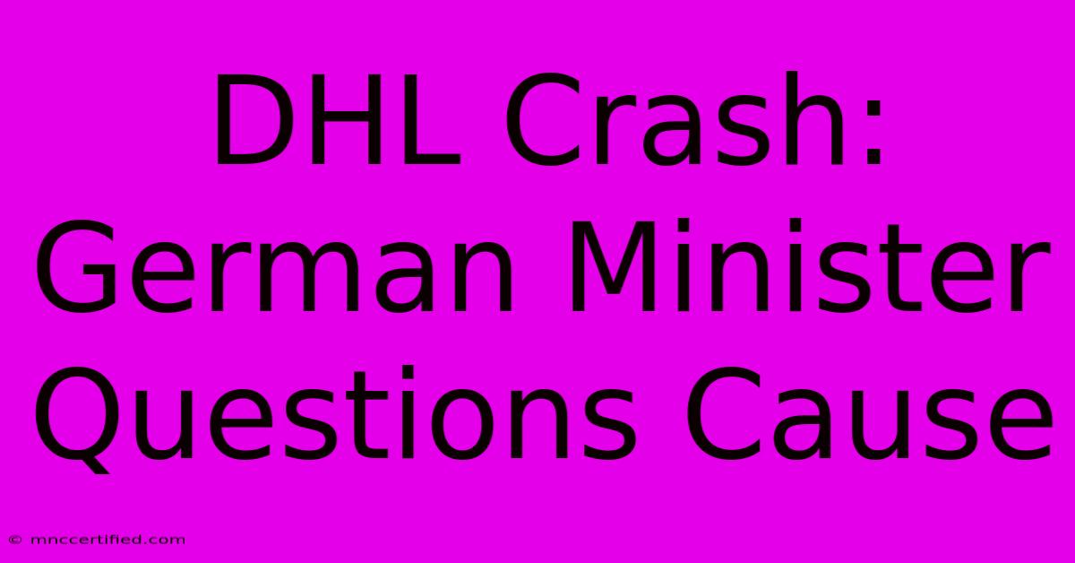 DHL Crash: German Minister Questions Cause