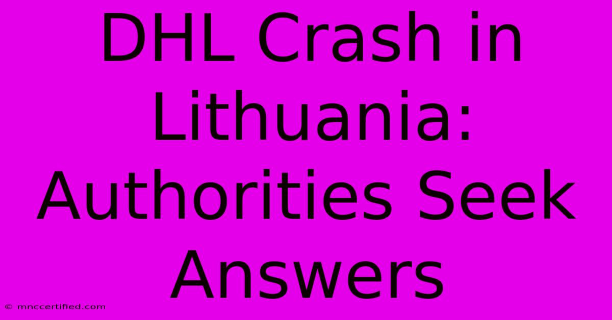 DHL Crash In Lithuania: Authorities Seek Answers