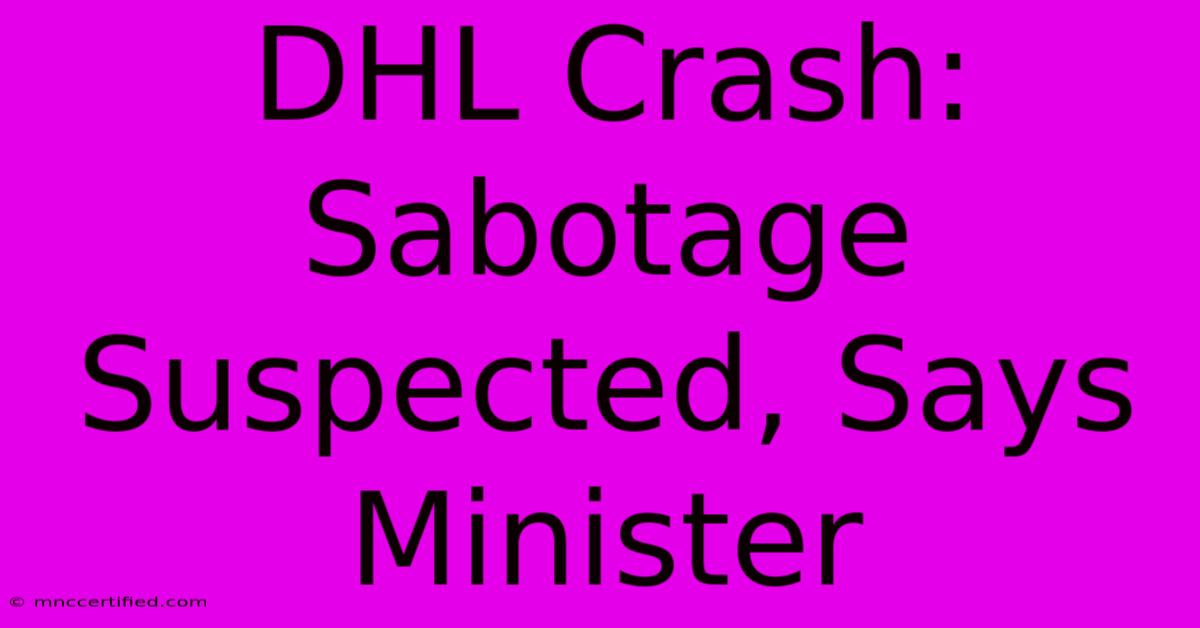 DHL Crash: Sabotage Suspected, Says Minister