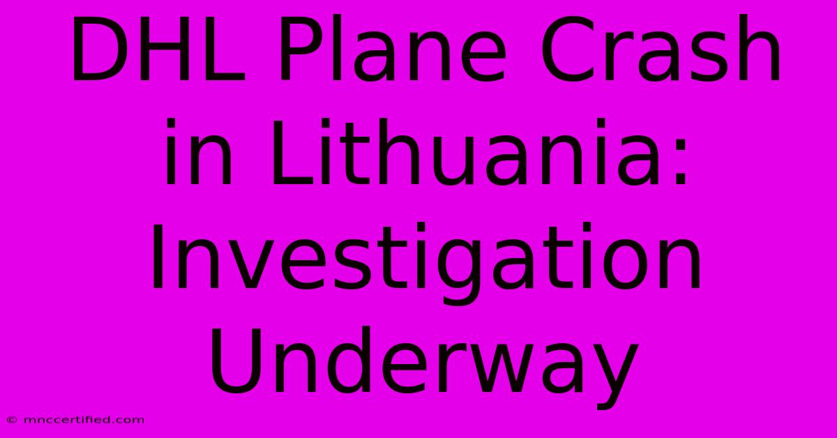 DHL Plane Crash In Lithuania: Investigation Underway