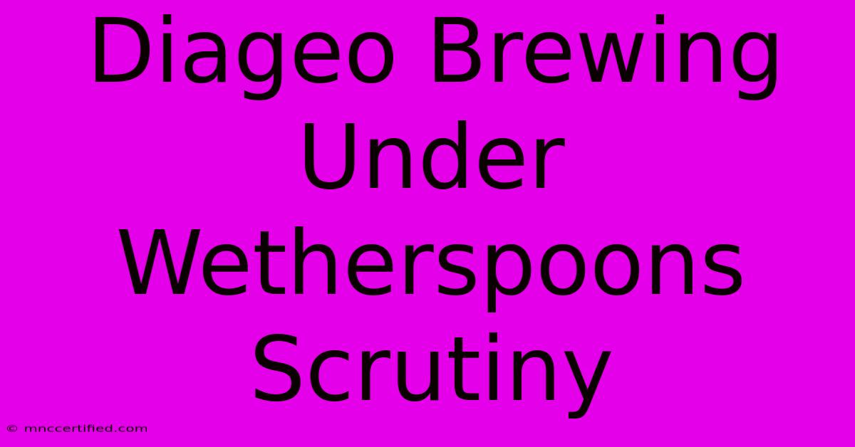 Diageo Brewing Under Wetherspoons Scrutiny