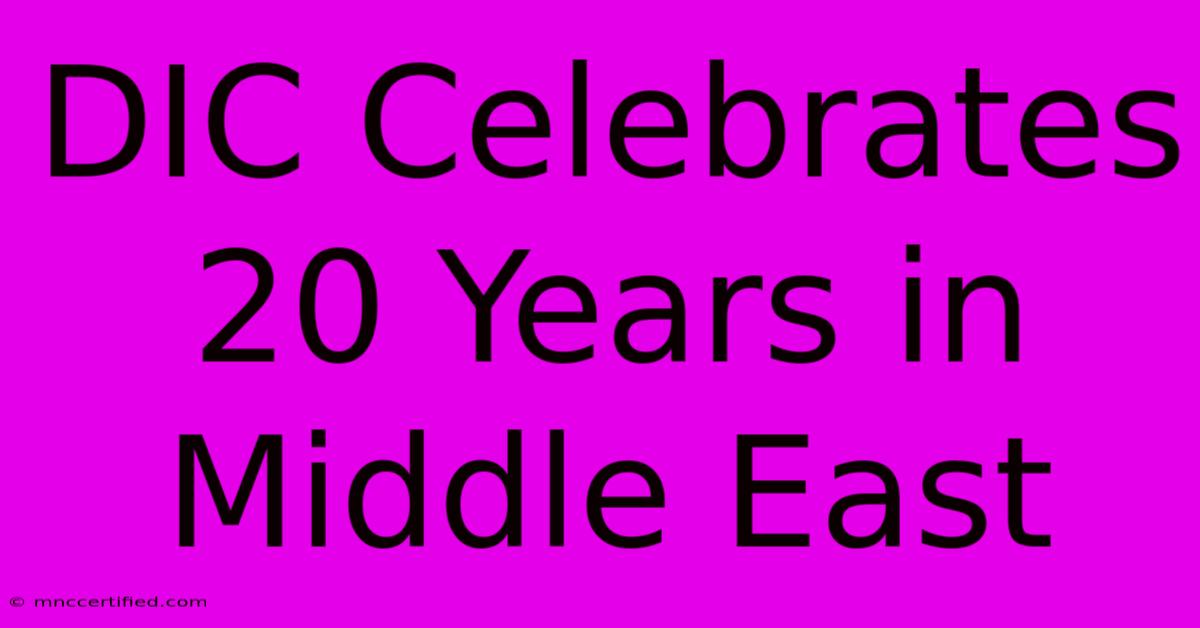 DIC Celebrates 20 Years In Middle East