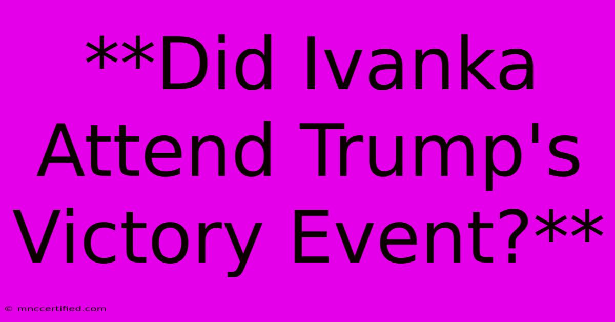 **Did Ivanka Attend Trump's Victory Event?**