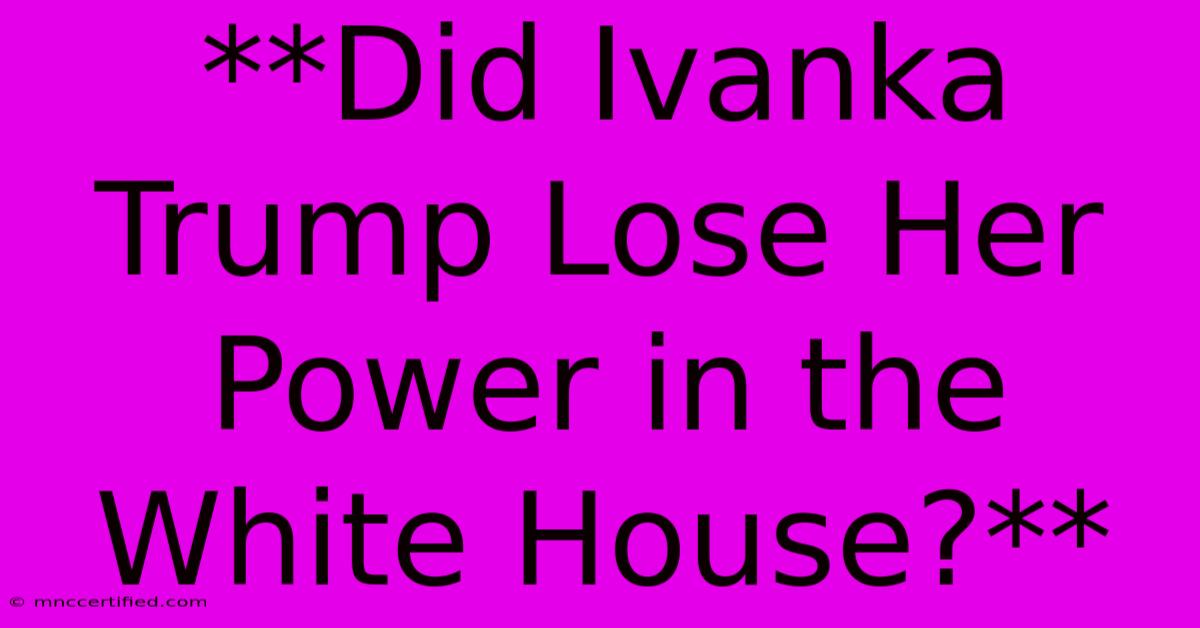 **Did Ivanka Trump Lose Her Power In The White House?**