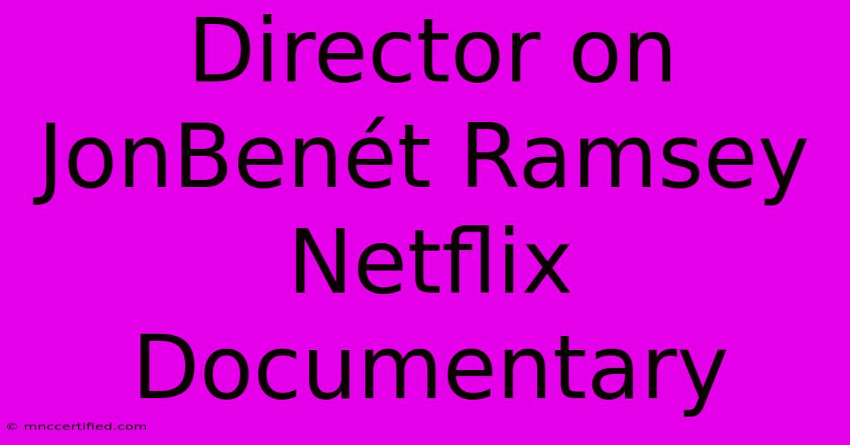 Director On JonBenét Ramsey Netflix Documentary