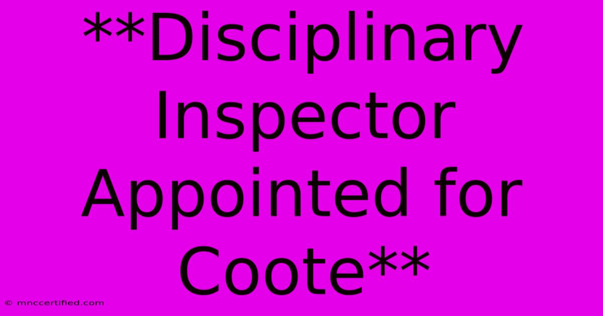 **Disciplinary Inspector Appointed For Coote**