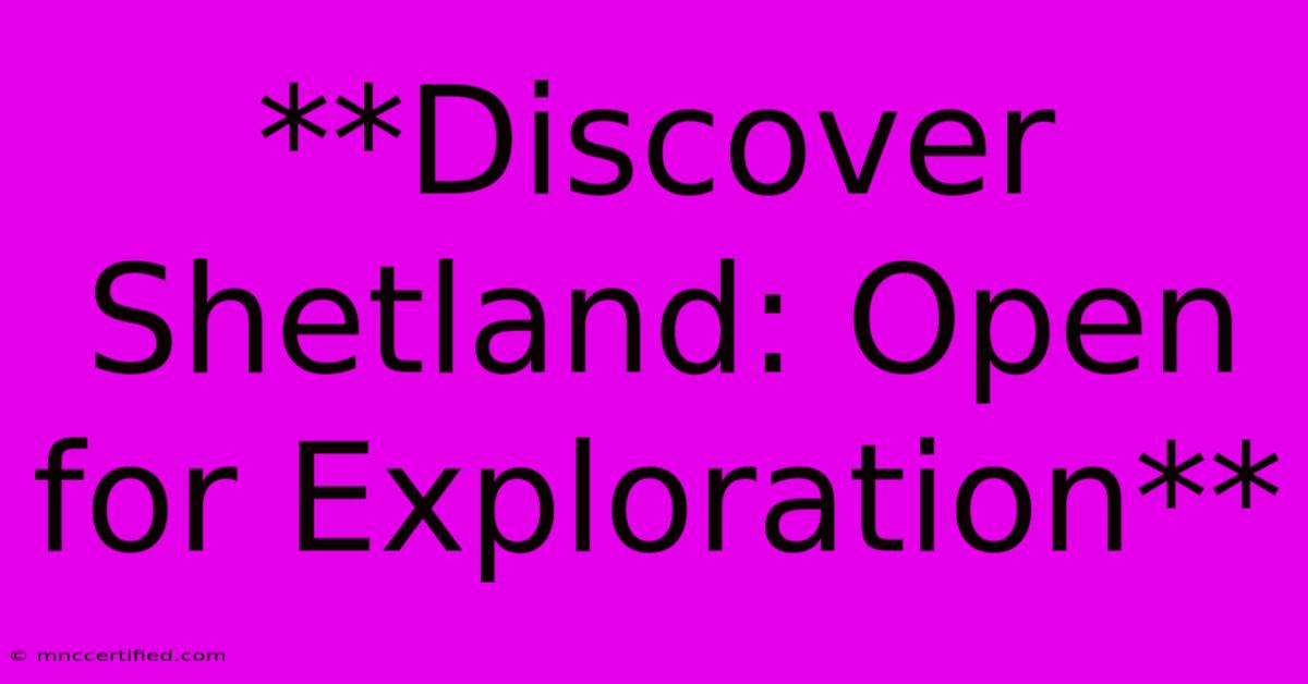 **Discover Shetland: Open For Exploration**