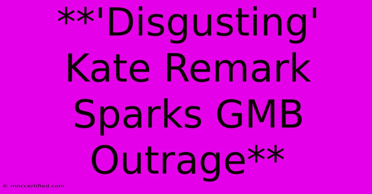 **'Disgusting' Kate Remark Sparks GMB Outrage**