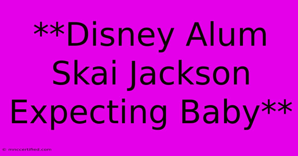 **Disney Alum Skai Jackson Expecting Baby**