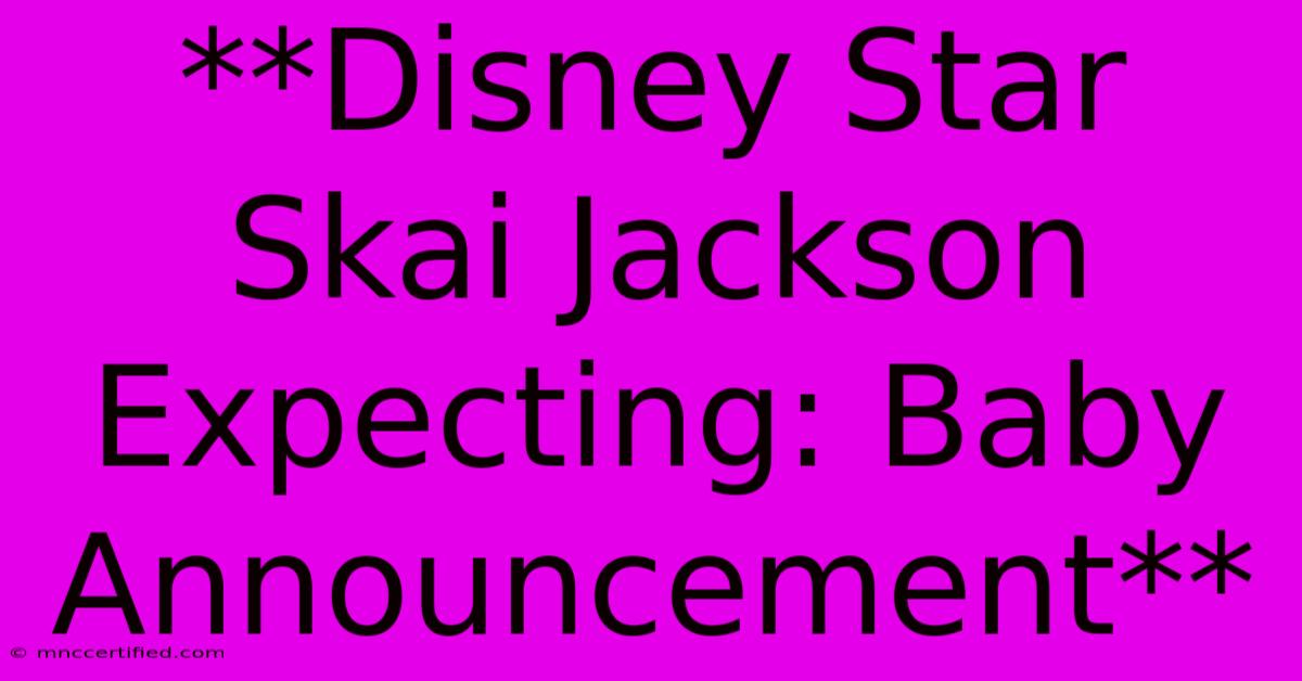 **Disney Star Skai Jackson Expecting: Baby Announcement**