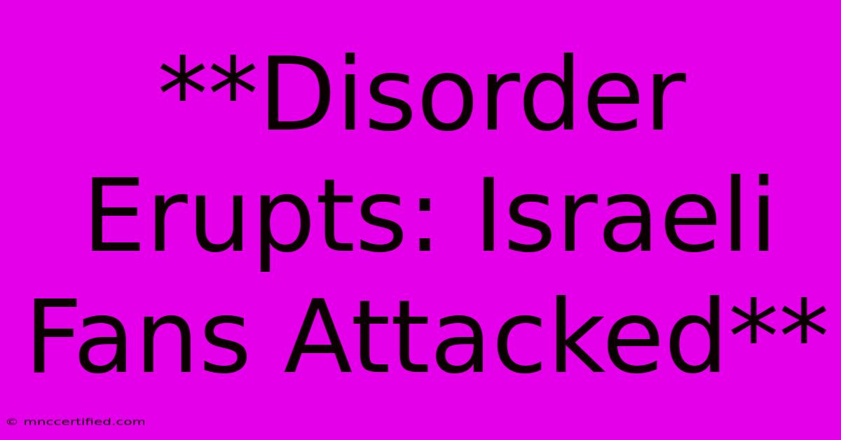 **Disorder Erupts: Israeli Fans Attacked**