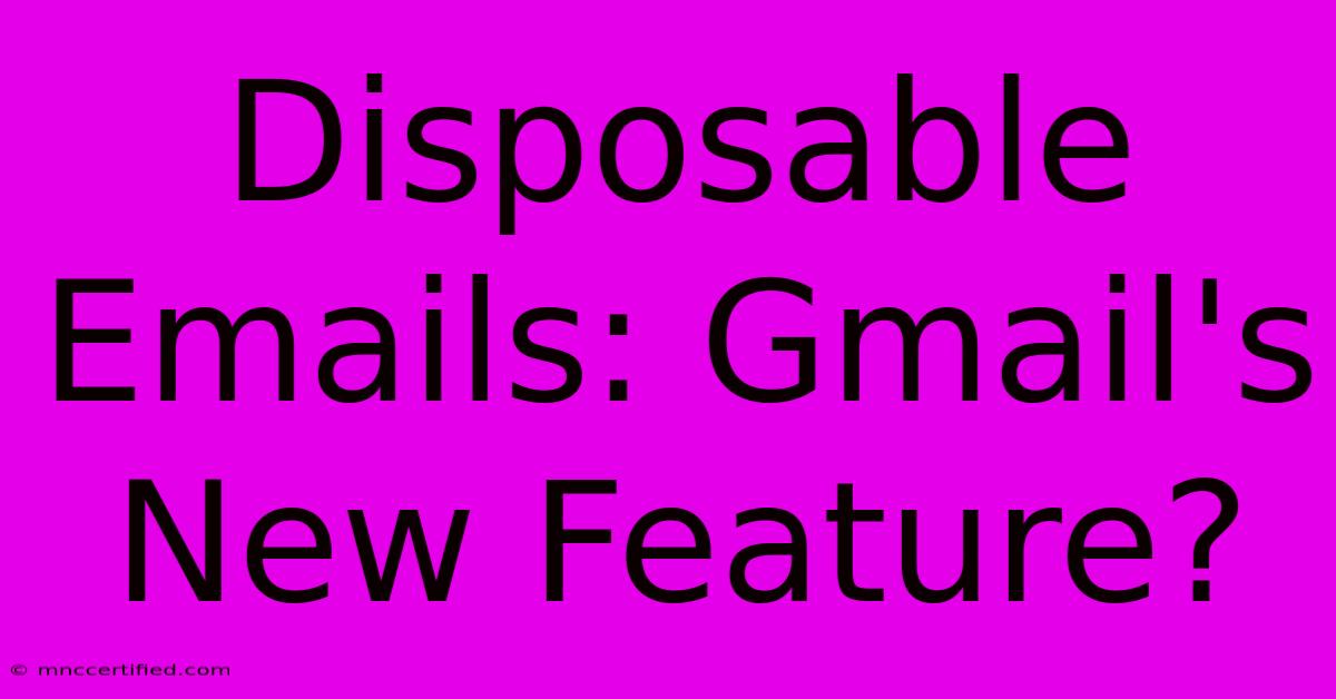 Disposable Emails: Gmail's New Feature?