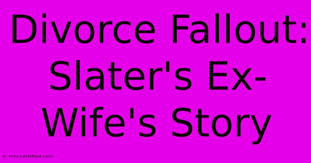 Divorce Fallout: Slater's Ex-Wife's Story