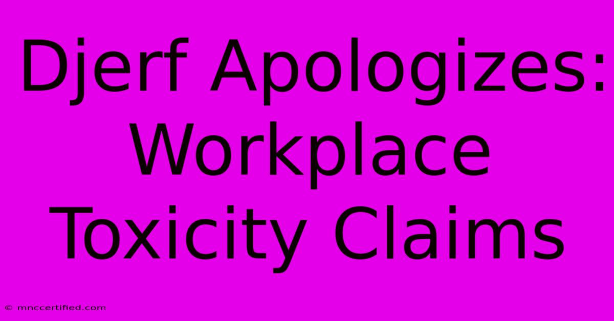 Djerf Apologizes: Workplace Toxicity Claims