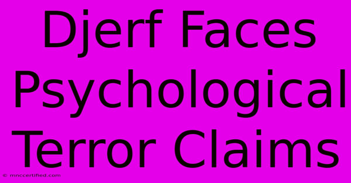 Djerf Faces Psychological Terror Claims