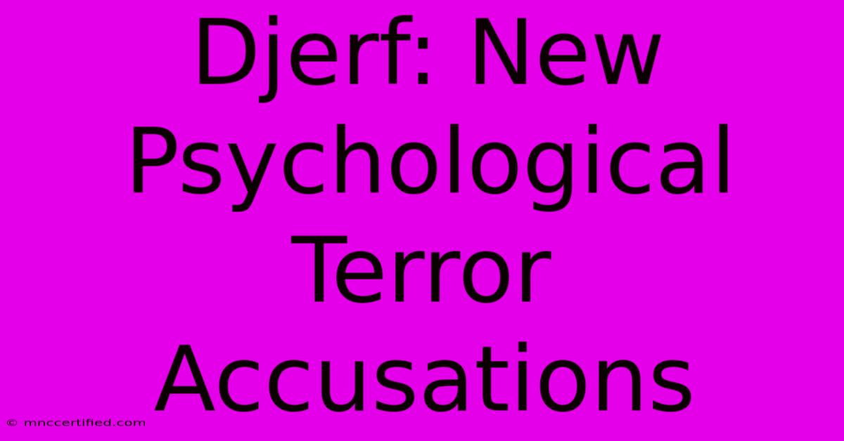 Djerf: New Psychological Terror Accusations