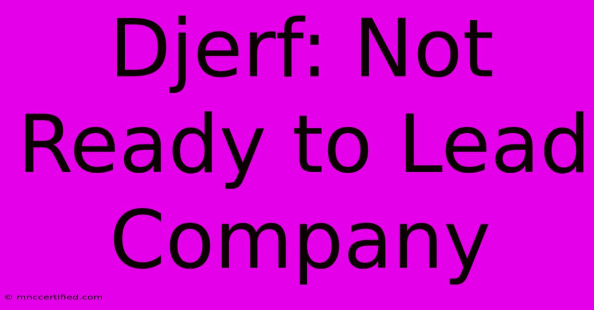 Djerf: Not Ready To Lead Company