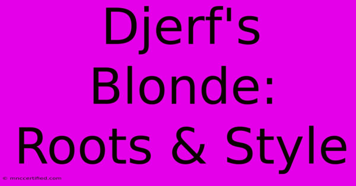 Djerf's Blonde: Roots & Style