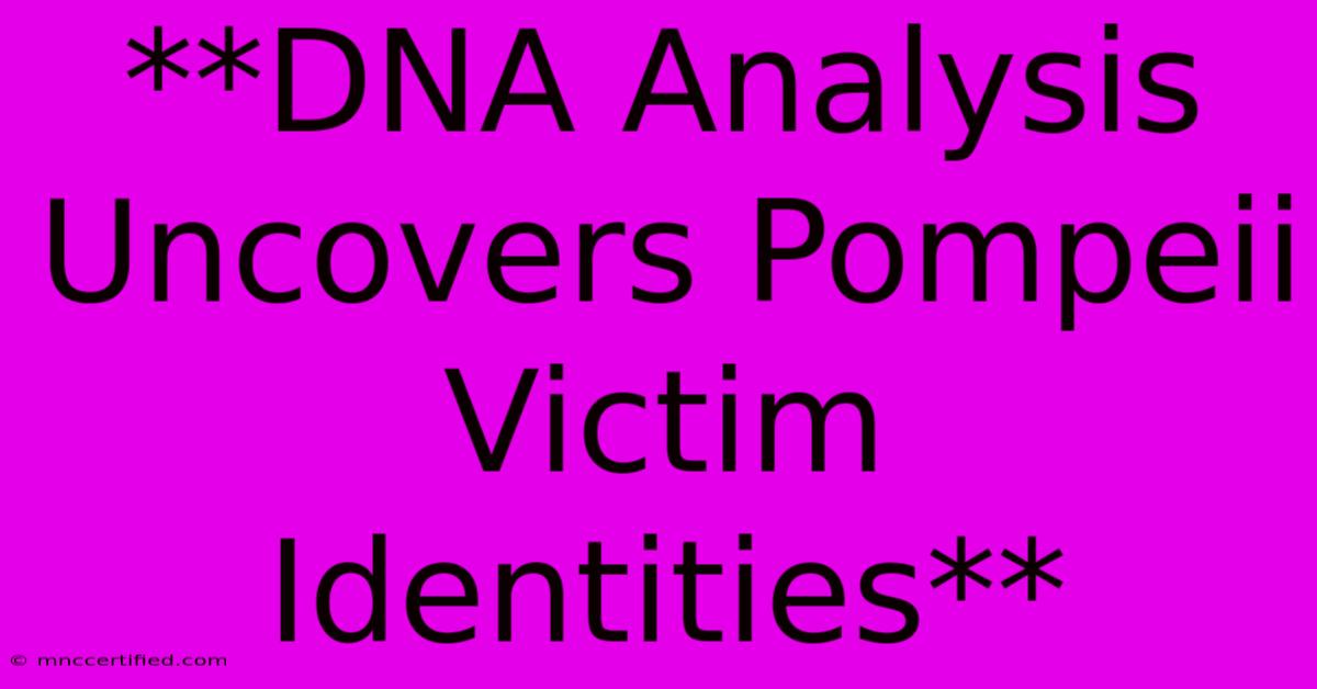 **DNA Analysis Uncovers Pompeii Victim Identities**