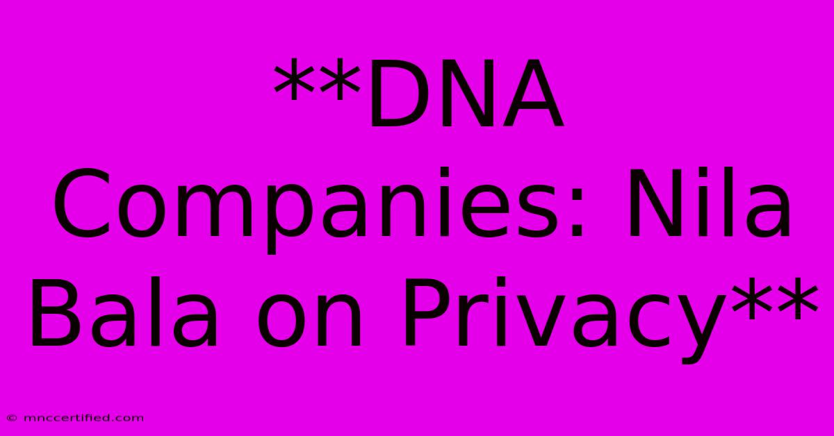 **DNA Companies: Nila Bala On Privacy** 