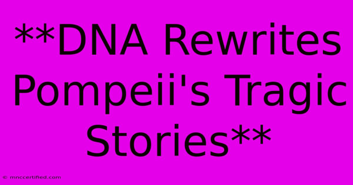 **DNA Rewrites Pompeii's Tragic Stories**