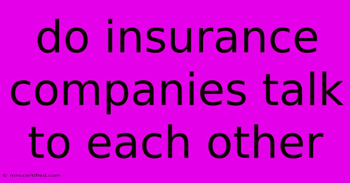 Do Insurance Companies Talk To Each Other